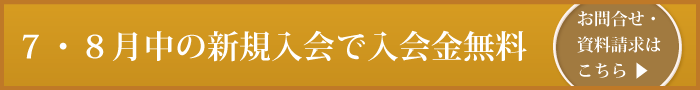 7・８月中の新規入会で入会金無料／お問合せ・資料請求はこちら